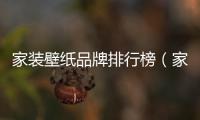 家裝壁紙品牌排行榜（家裝壁紙品牌）