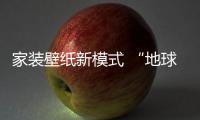 家裝壁紙新模式 “地球衛(wèi)士”受推崇