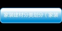 家裝建材分類劃分（家裝建材分類）