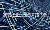 家裝行業也走合并路？合并或只為對家裝行業的規范進行升級