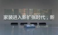 家裝進入新擴張時代，新時代會產(chǎn)生什么新結(jié)局？