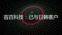 容百科技：已與日韓客戶簽訂了合作備忘錄