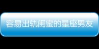 容易出軌閨蜜的星座男友是...