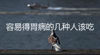容易得胃病的幾種人該吃些什么好