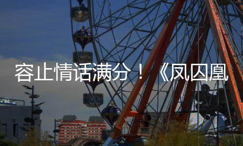 容止情話滿分！《鳳囚凰》亂世相守見真情