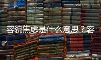 容貌焦慮是什么意思？容貌焦慮都有那些表現？【健康】風尚中國網