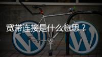寬帶連接是什么意思？ 寬帶連接