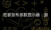 宏碁發(fā)布多款顯示器：游戲系列刷新率最高 600Hz，智能顯示器內(nèi)置 WebOS