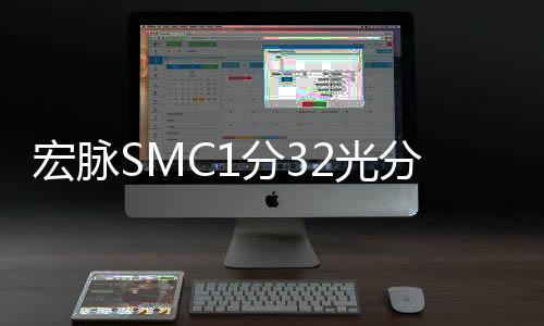 宏脈SMC1分32光分路器箱圖文詳細(xì)概述