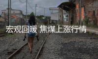 宏觀回暖 焦煤上漲行情可期