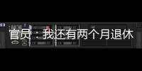 官員：我還有兩個月退休 不該過多問這些事