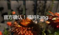 官方確認！福特Ranger高端皮卡將于年內入華