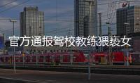 官方通報駕校教練猥褻女學員：行為不當，教練開除