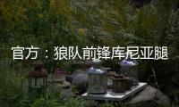 官方：狼隊(duì)前鋒庫尼亞腿筋重傷，主帥奧尼爾稱無復(fù)出時(shí)間表