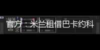 官方：米蘭租借巴卡約科兩年 達特定條件將強制買斷