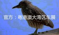 官方：粵港澳大灣區車展于7月17日開幕