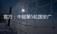官方：中超第5輪國安廣州隊比賽延期 配合國足備戰40強賽