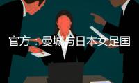 官方：曼城與日本女足國腳長谷川唯續(xù)約至2027年