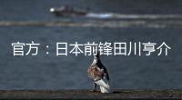 官方：日本前鋒田川亨介租借加盟葡超圣克拉拉 租期一年半