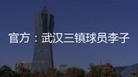 官方：武漢三鎮球員李子豪租借加盟廣西恒宸，生于06年司職門將