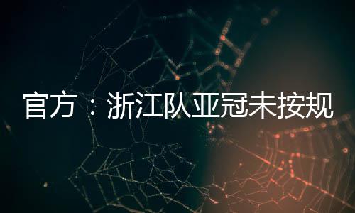 官方：浙江隊亞冠未按規定時間入場，被亞足聯罰款1000美元