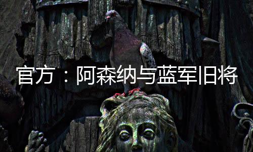 官方：阿森納與藍軍舊將伯特蘭兒子華盛頓簽職業合同
