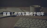 官宣！北京車展將于明年4月25日舉辦