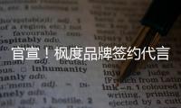 官宣！楓度品牌簽約代言人何政軍開啟新征程