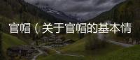 官帽（關于官帽的基本情況說明介紹）