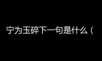 寧為玉碎下一句是什么（寧為玉碎下一句）