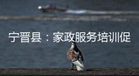 寧晉縣：家政服務(wù)培訓(xùn)促就業(yè)