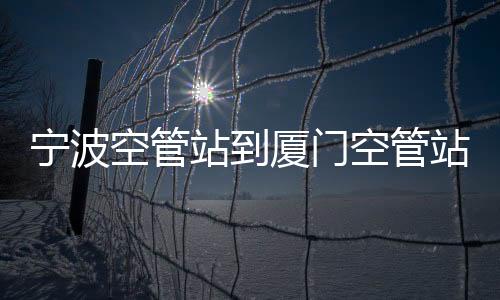 寧波空管站到廈門空管站考察交流