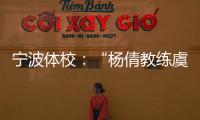 寧波體校：“楊倩教練虞利華討要獎金”等發布的消息與事實不符