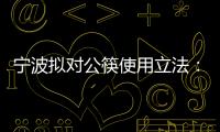 寧波擬對(duì)公筷使用立法：餐飲服務(wù)場(chǎng)所兩人以上同桌應(yīng)使用公筷