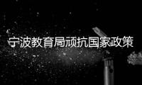 寧波教育局頑抗國家政策？基金會是誰的“錢袋子”？