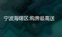 寧波海曙區(qū):購房最高送18萬消費券,可在指定商家買汽車、家電