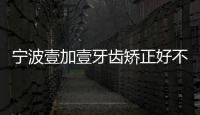 寧波壹加壹牙齒矯正好不好?聽說這的正畸收費不貴