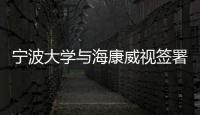 寧波大學與海康威視簽署戰略合作協議，推進智慧校園建設