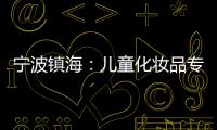寧波鎮(zhèn)海：兒童化妝品專用“小金盾”上線