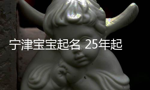 寧津寶寶起名 25年起名經驗 國學起名新勢力