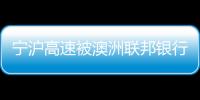 寧滬高速被澳洲聯邦銀行減持30萬股