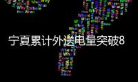 寧夏累計(jì)外送電量突破8000億千瓦時(shí)