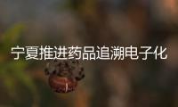 寧夏推進藥品追溯電子化 打造藥品監管“千里眼、順風耳”