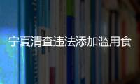 寧夏清查違法添加濫用食品添加劑