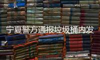 寧夏警方通報垃圾桶內(nèi)發(fā)現(xiàn)棄嬰：已受案調(diào)查