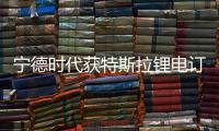 寧德時代獲特斯拉鋰電訂單？ 特斯拉回應