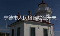 寧德市人民檢察院召開未成年人檢察工作新聞發布會