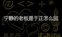 寧靜的老板是于正怎么回事 寧靜什么時候被于正簽約了