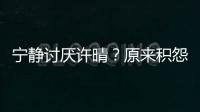 寧靜討厭許晴？原來積怨已久？