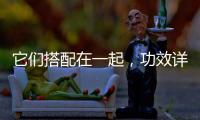 它們搭配在一起，功效詳解多多